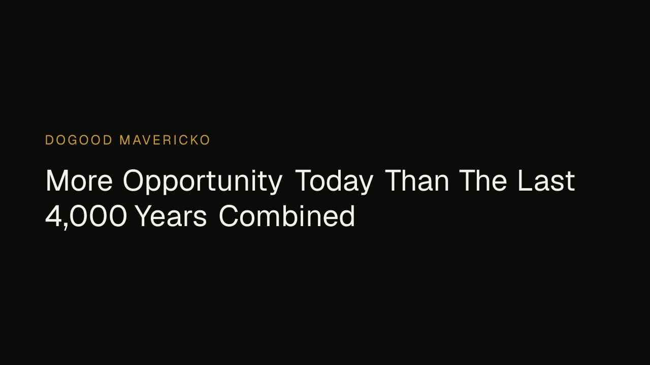 Dogood Mavericko — More Opportunity Today Than The Last 4,000 Years Combined